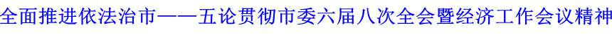 全面推进依法治市——五论贯彻市委六届八次全会暨经济工作会议精神